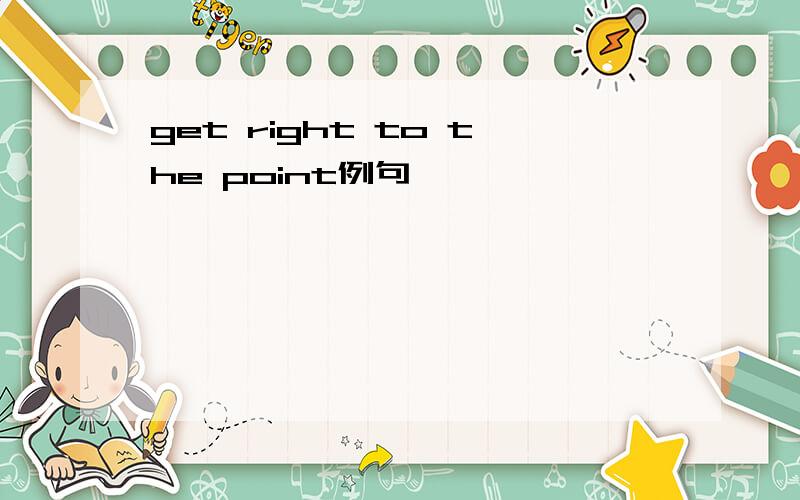 get right to the point例句