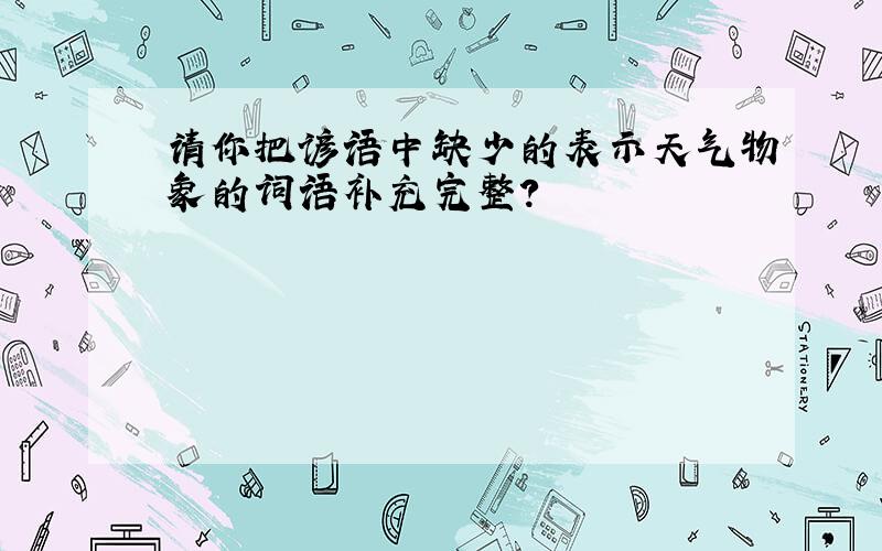 请你把谚语中缺少的表示天气物象的词语补充完整?