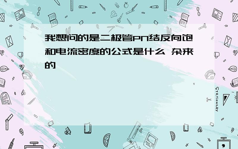 我想问的是二极管PN结反向饱和电流密度的公式是什么 杂来的