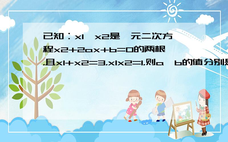 已知：x1、x2是一元二次方程x2+2ax+b=0的两根，且x1+x2=3，x1x2=1，则a、b的值分别是（　　）