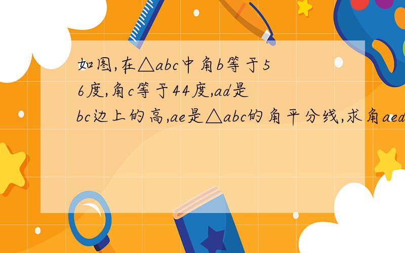 如图,在△abc中角b等于56度,角c等于44度,ad是bc边上的高,ae是△abc的角平分线,求角aed的度数.