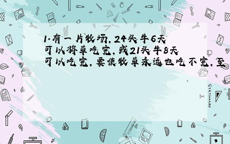 1.有一片牧场,24头牛6天可以将草吃完,或21头牛8天可以吃完,要使牧草永远也吃不完,至多可以放牧几头牛?