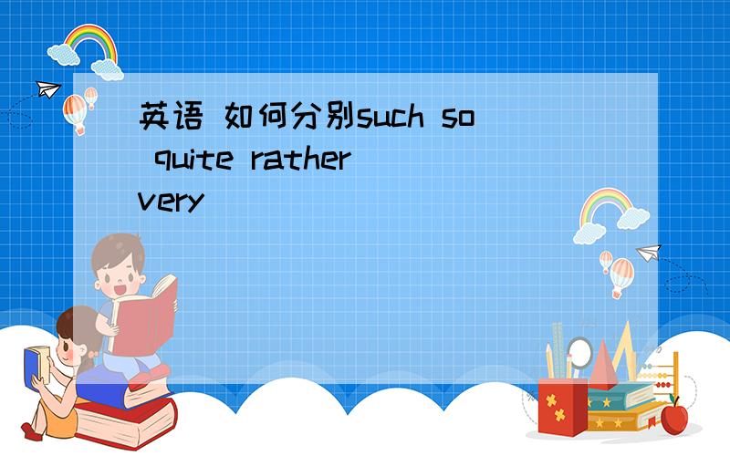 英语 如何分别such so quite rather very