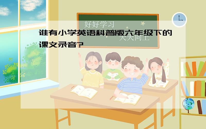 谁有小学英语科普版六年级下的课文录音?