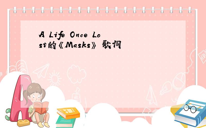 A Life Once Lost的《Masks》 歌词