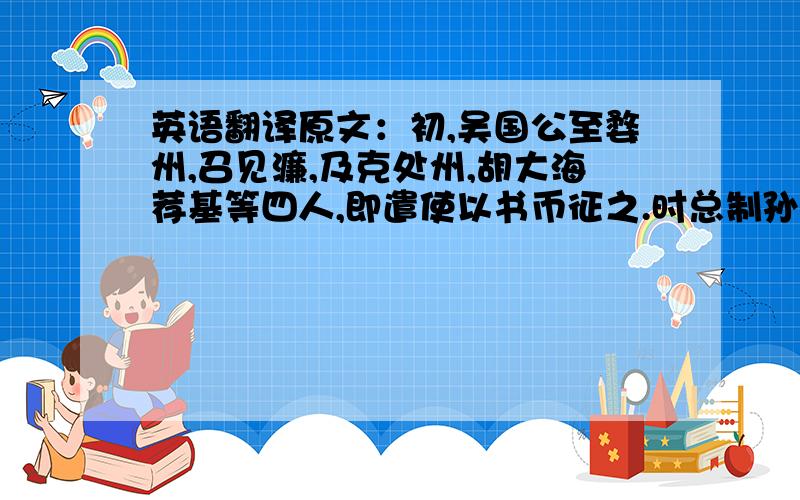 英语翻译原文：初,吴国公至婺州,召见濂,及克处州,胡大海荐基等四人,即遣使以书币征之.时总制孙炎先奉命聘基,使者再往反,