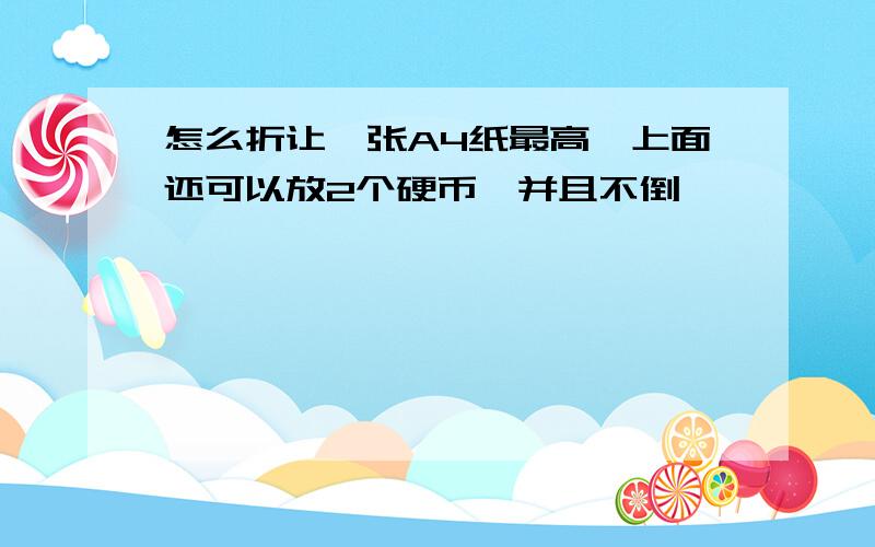 怎么折让一张A4纸最高,上面还可以放2个硬币,并且不倒