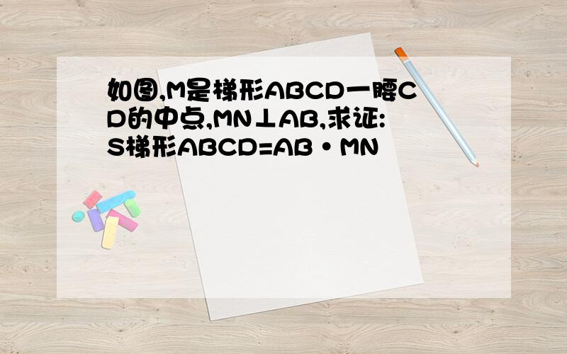 如图,M是梯形ABCD一腰CD的中点,MN⊥AB,求证:S梯形ABCD=AB·MN