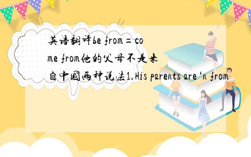 英语翻译be from=come from他的父母不是来自中国两种说法1.His parents are‘n from