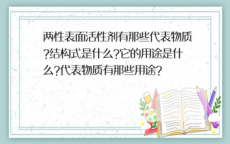 两性表面活性剂有那些代表物质?结构式是什么?它的用途是什么?代表物质有那些用途?