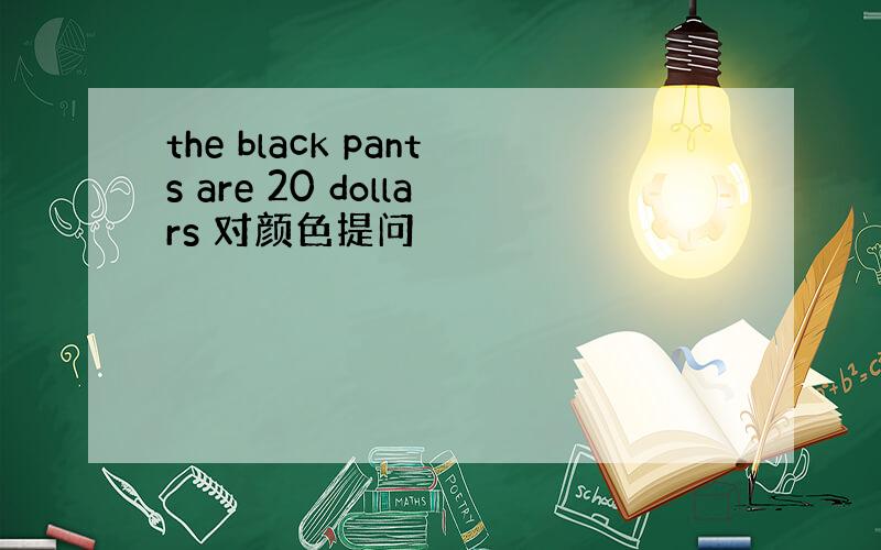 the black pants are 20 dollars 对颜色提问