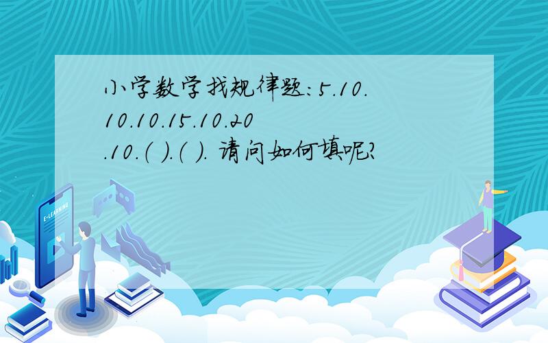 小学数学找规律题：5.10.10.10.15.10.20.10.（ ）.（ ）. 请问如何填呢?