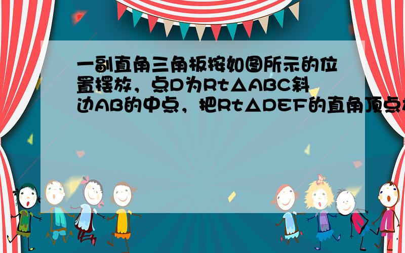 一副直角三角板按如图所示的位置摆放，点D为Rt△ABC斜边AB的中点，把Rt△DEF的直角顶点放在点D处，