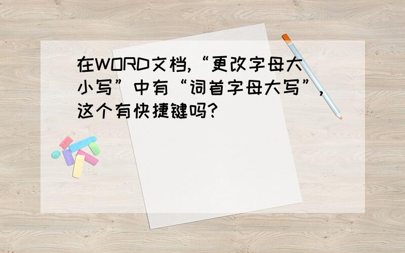 在WORD文档,“更改字母大小写”中有“词首字母大写”,这个有快捷键吗?