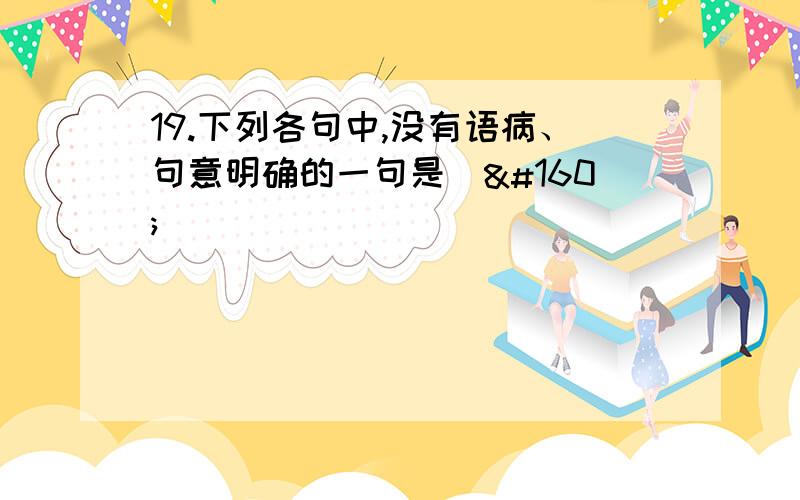 19.下列各句中,没有语病、句意明确的一句是（   ）