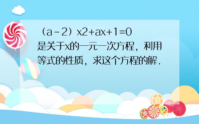 （a-2）x2+ax+1=0是关于x的一元一次方程，利用等式的性质，求这个方程的解．