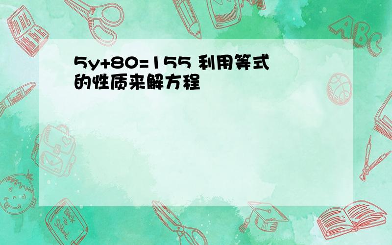 5y+80=155 利用等式的性质来解方程