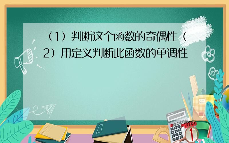 （1）判断这个函数的奇偶性（2）用定义判断此函数的单调性