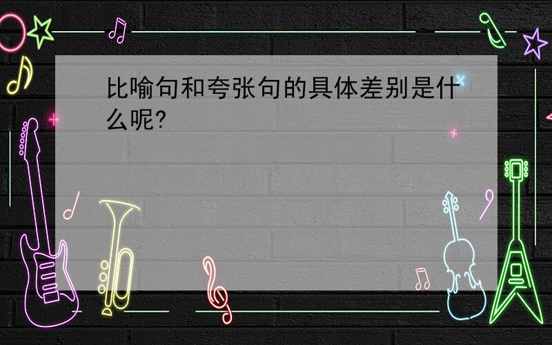 比喻句和夸张句的具体差别是什么呢?