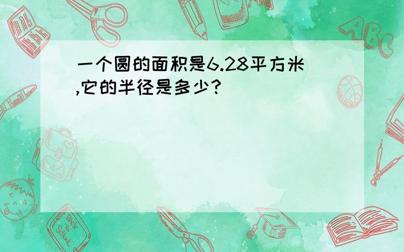 一个圆的面积是6.28平方米,它的半径是多少?