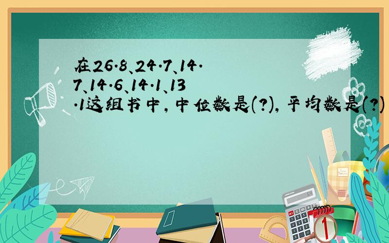 在26.8、24.7、14.7、14.6、14.1、13.1这组书中,中位数是(?),平均数是(?)