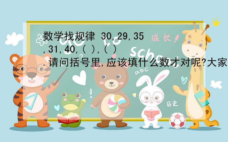 数学找规律 30,29,35,31,40,( ),( ).请问括号里,应该填什么数才对呢?大家帮帮我找出答案,谢谢了~