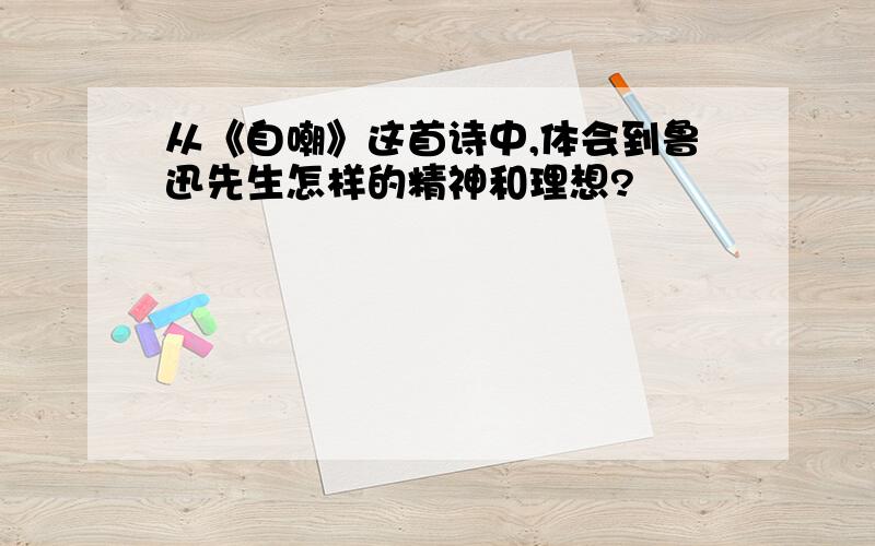 从《自嘲》这首诗中,体会到鲁迅先生怎样的精神和理想?