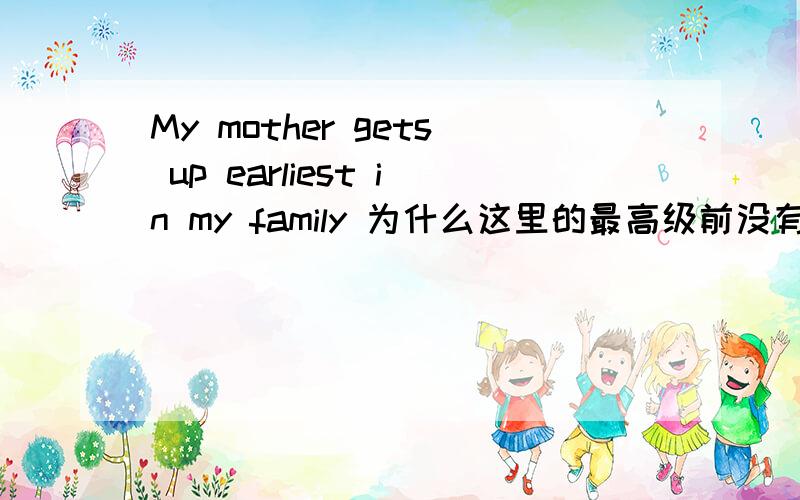 My mother gets up earliest in my family 为什么这里的最高级前没有定冠词the的修