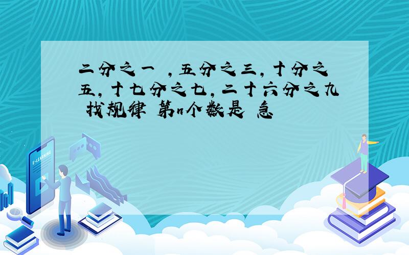 二分之一 ,五分之三,十分之五,十七分之七,二十六分之九 找规律 第n个数是 急