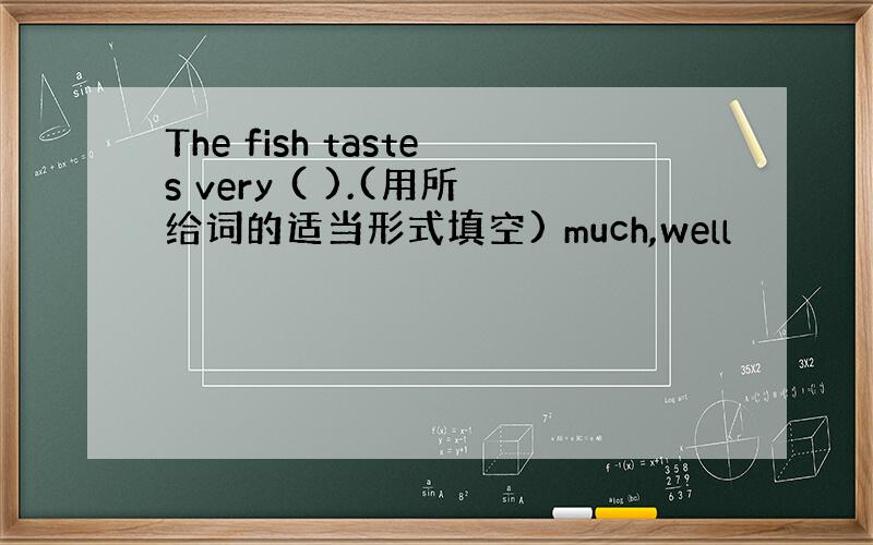 The fish tastes very ( ).(用所给词的适当形式填空) much,well