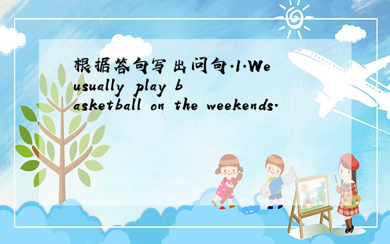 根据答句写出问句.1.We usually play basketball on the weekends.