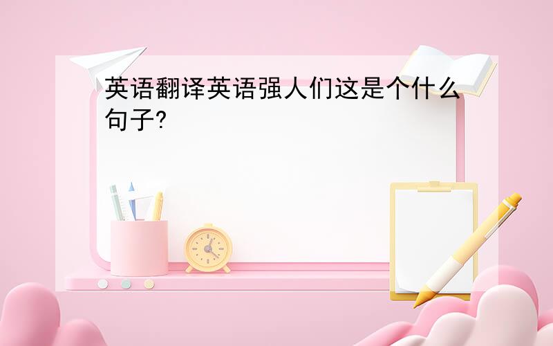 英语翻译英语强人们这是个什么句子?