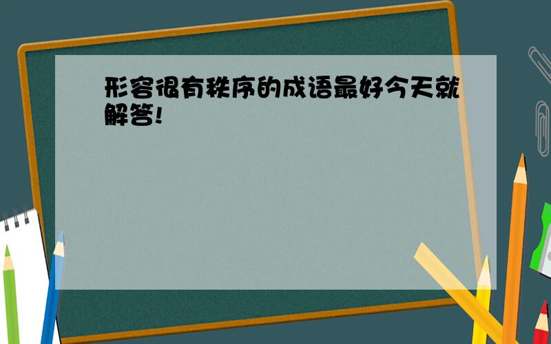 形容很有秩序的成语最好今天就解答!