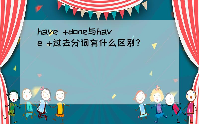 have +done与have +过去分词有什么区别?