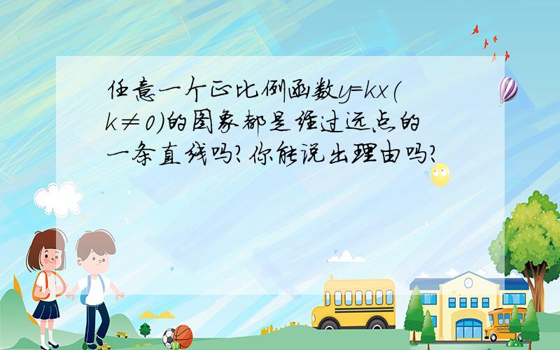 任意一个正比例函数y=kx(k≠0）的图象都是经过远点的一条直线吗?你能说出理由吗?