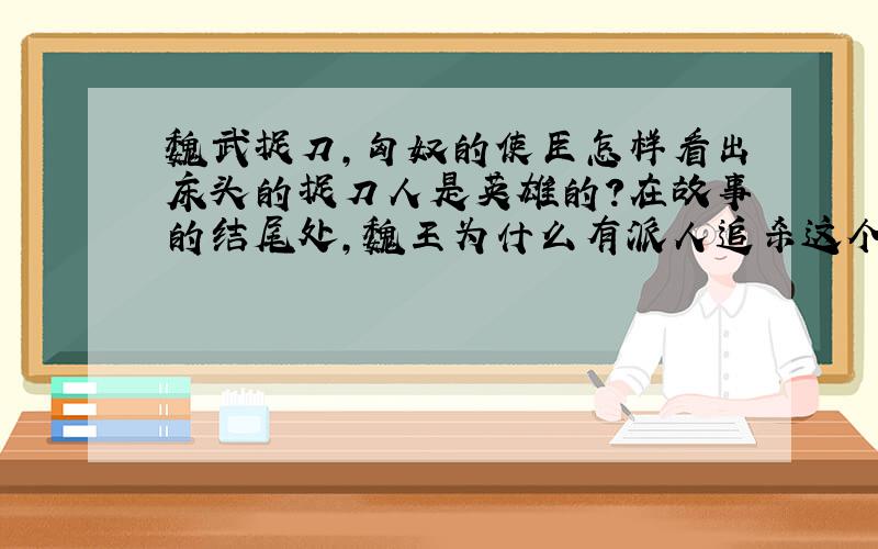 魏武捉刀,匈奴的使臣怎样看出床头的捉刀人是英雄的?在故事的结尾处,魏王为什么有派人追杀这个使臣?