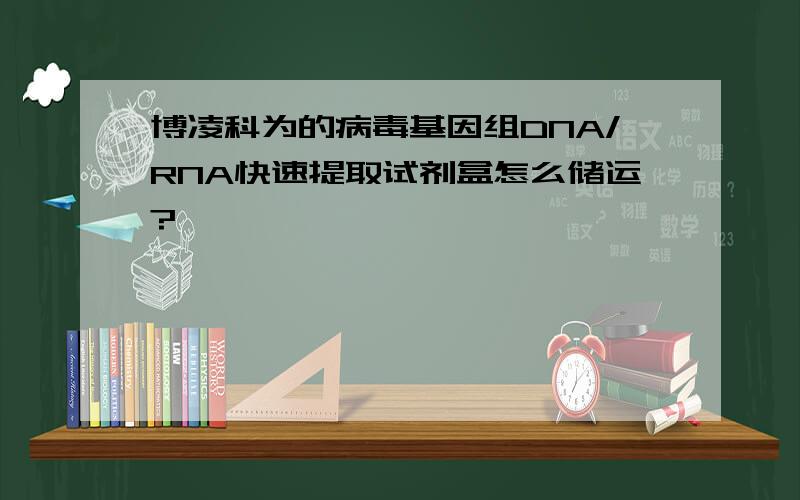 博凌科为的病毒基因组DNA/RNA快速提取试剂盒怎么储运?