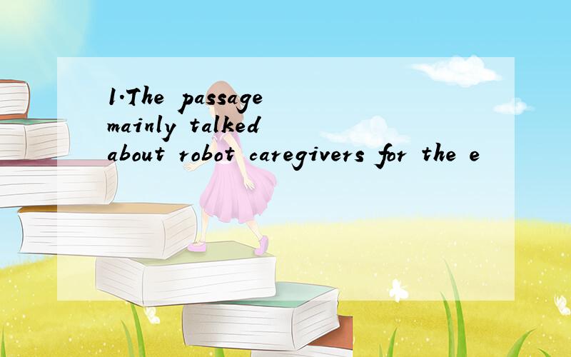 1．The passage mainly talked about robot caregivers for the e