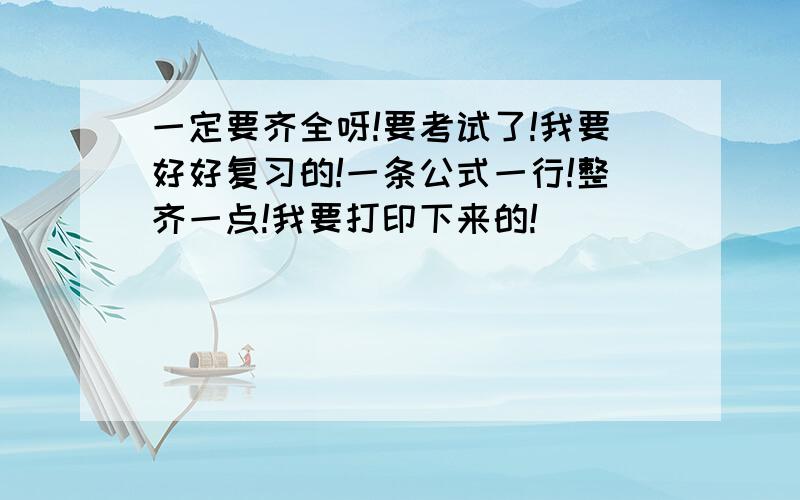 一定要齐全呀!要考试了!我要好好复习的!一条公式一行!整齐一点!我要打印下来的!