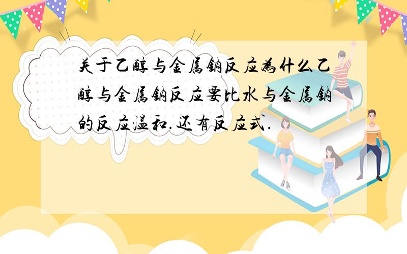 关于乙醇与金属钠反应为什么乙醇与金属钠反应要比水与金属钠的反应温和.还有反应式.