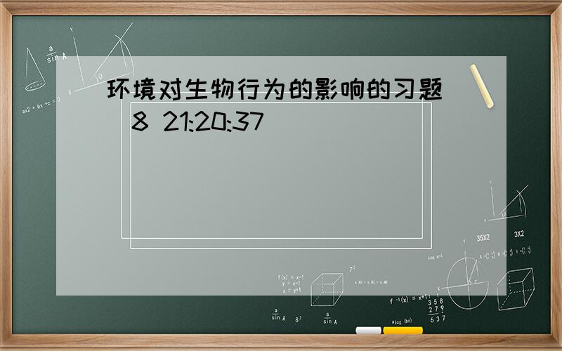 环境对生物行为的影响的习题 (8 21:20:37)