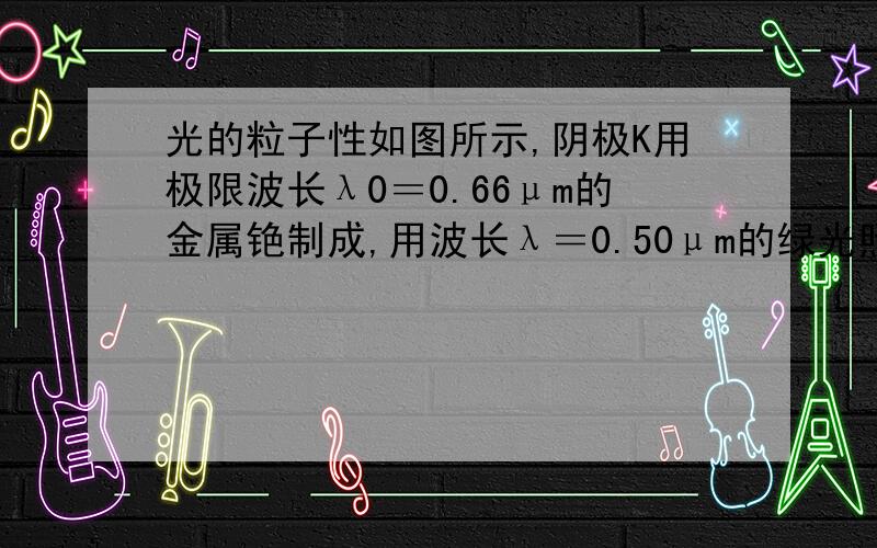 光的粒子性如图所示,阴极K用极限波长λ0＝0.66μm的金属铯制成,用波长λ＝0.50μm的绿光照射阴极K,调整两个极板