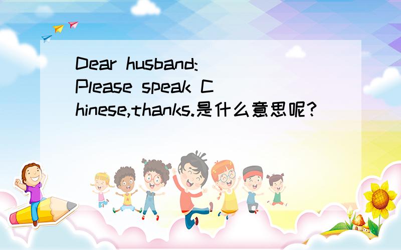 Dear husband: Please speak Chinese,thanks.是什么意思呢?