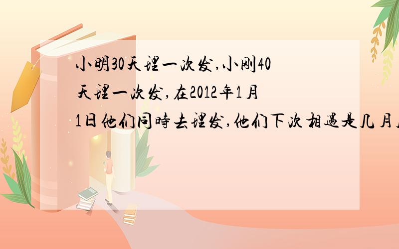 小明30天理一次发,小刚40天理一次发,在2012年1月1日他们同时去理发,他们下次相遇是几月几日