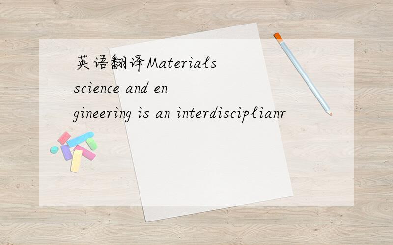 英语翻译Materials science and engineering is an interdisciplianr