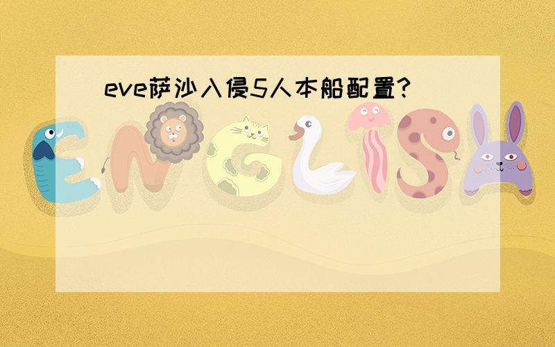 eve萨沙入侵5人本船配置?