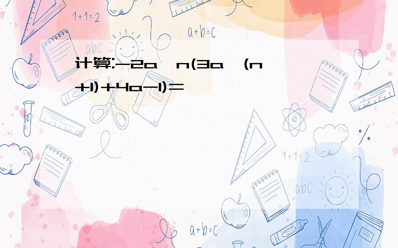 计算:-2a^n(3a^(n+1)+4a-1)=