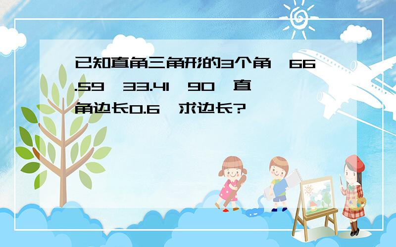 已知直角三角形的3个角,66.59、33.41、90,直角边长0.6,求边长?