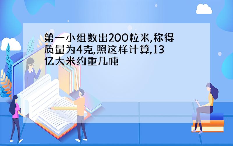 第一小组数出200粒米,称得质量为4克,照这样计算,13亿大米约重几吨