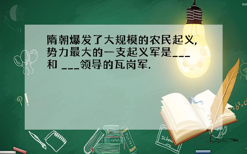 隋朝爆发了大规模的农民起义,势力最大的一支起义军是___和 ___领导的瓦岗军.